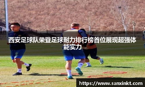 西安足球队荣登足球耐力排行榜首位展现超强体能实力