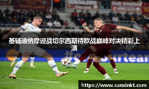 基辅迪纳摩迎战切尔西期待欧战巅峰对决精彩上演